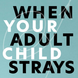 ONLINE COURSE: When Your Adult Child Strays